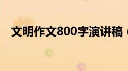 文明作文800字演讲稿（文明作文800字）