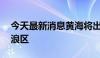 今天最新消息黄海将出现3到4米的大浪到巨浪区