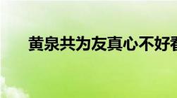 黄泉共为友真心不好看（黄泉共为友）