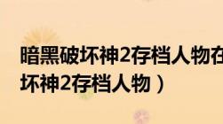 暗黑破坏神2存档人物在最下面显示（暗黑破坏神2存档人物）