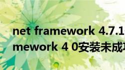 net framework 4.7.1安装未成功（net framework 4 0安装未成功）