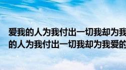 爱我的人为我付出一切我却为我爱的人甘心一生伤悲（爱我的人为我付出一切我却为我爱的人）