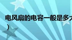 电风扇的电容一般是多大的（电风扇启动电容）