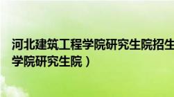 河北建筑工程学院研究生院招生简章怎么样（河北建筑工程学院研究生院）