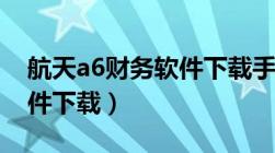 航天a6财务软件下载手机版（航天a6财务软件下载）