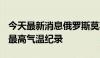 今天最新消息俄罗斯莫斯科刷新134年来同期最高气温纪录