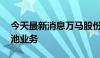 今天最新消息万马股份：拟开展30亿元票据池业务