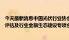 今天最新消息中国光伏行业协会组织召开光伏行业金融风险评估及行业金融生态建设专项会议