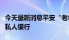 今天最新消息平安“老将”洪帅履新兴业银行私人银行