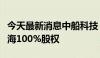 今天最新消息中船科技：拟预挂牌转让中船华海100%股权