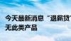 今天最新消息“退薪贷”应运而生？银行：并无此类产品