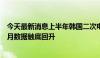 今天最新消息上半年韩国二次电池出口额同比减21.2%，单月数据触底回升