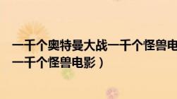 一千个奥特曼大战一千个怪兽电影在线（一千个奥特曼大战一千个怪兽电影）