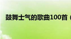 鼓舞士气的歌曲100首（鼓舞士气的歌曲）