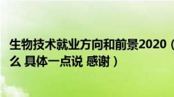 生物技术就业方向和前景2020（生物技术专业就业方向是什么 具体一点说 感谢）