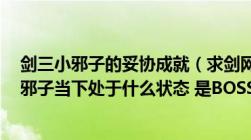 剑三小邪子的妥协成就（求剑网3小邪子的故事背景以及小邪子当下处于什么状态 是BOSS吗）