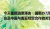 今天最新消息预告：国新办7月9日就第8届中国—南亚博览会及中国与南亚经贸合作有关情况举行发布会