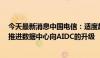 今天最新消息中国电信：适度超前建设智能算力基础设施，推进数据中心向AIDC的升级