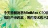 今天最新消息MiniMax CEO谈大模型出海：核心目标是提高用户渗透率，国内技术现已具备局部优势