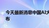 今天最新消息中国AI大模型工业应用指数发布