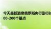 今天最新消息俄罗斯央行副行长：俄罗斯央行考虑7月加息100-200个基点