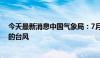 今天最新消息中国气象局：7月可能发生北上影响北方地区的台风