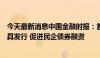 今天最新消息中国金融时报：首批民企资产担保债务融资工具发行 促进民企债券融资