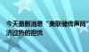 今天最新消息“美联储传声筒”：美联储会议纪要没有对经济过热的担忧