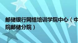 邮储银行网络培训学院中心（中国邮政储蓄银行网络培训学院邮储分院）