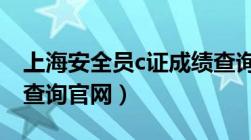 上海安全员c证成绩查询官网（上海安全员证查询官网）