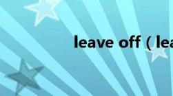 leave off（leave out）