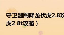 守卫剑阁降龙伏虎2.8攻略（守卫剑阁降龙伏虎2 8t攻略）