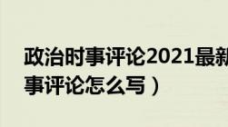 政治时事评论2021最新范文300字（政治时事评论怎么写）