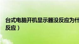 台式电脑开机显示器没反应为什么（台式电脑开机显示器没反应）