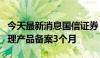 今天最新消息国信证券：暂停新增私募资产管理产品备案3个月