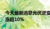 今天最新消息光伏逆变器板块走高 艾罗能源涨超10%