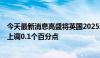 今天最新消息高盛将英国2025年和2026年的GDP增长预测上调0.1个百分点