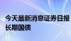 今天最新消息证券日报：金融机构宜理性投资长期国债