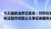 今天最新消息证监会：对存在重大违法违规行为的中介机构依法暂停或禁止从事证券服务业务