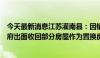 今天最新消息江苏灌南县：因销售困难濒临烂尾的楼盘，政府出面收回部分房屋作为置换房源