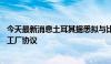 今天最新消息土耳其据悉拟与比亚迪达成10亿美元电动汽车工厂协议