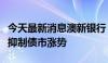 今天最新消息澳新银行：中国央行借券或能够抑制债市涨势