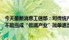 今天最新消息工信部：对传统产业，要推动其转型升级，绝不能当成“低端产业”简单退出