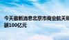 今天最新消息北京市商业航天和低空经济产投基金成立 出资额100亿元