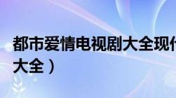 都市爱情电视剧大全现代剧（都市爱情电视剧大全）