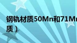 钢轨材质50Mn和71Mn有什么区别（钢轨材质）