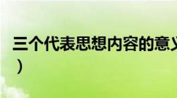 三个代表思想内容的意义（三个代表思想内容）