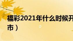 福彩2021年什么时候开市（福彩什么时候开市）