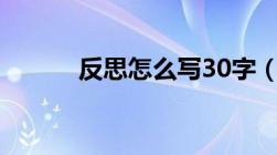 反思怎么写30字（反思怎么写）