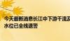 今天最新消息长江中下游干流及三湖水位持续回落 西江干流水位已全线退警